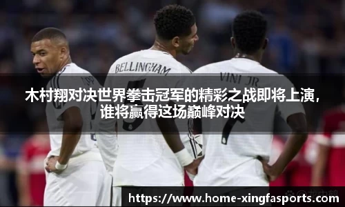 木村翔对决世界拳击冠军的精彩之战即将上演，谁将赢得这场巅峰对决