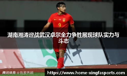 湖南湘涛迎战武汉卓尔全力争胜展现球队实力与斗志