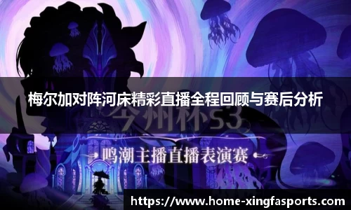 梅尔加对阵河床精彩直播全程回顾与赛后分析